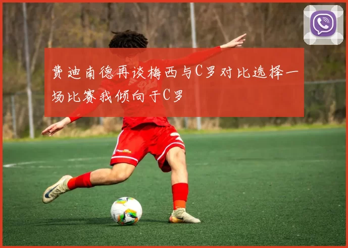 费迪南德再谈梅西与C罗对比选择一场比赛我倾向于C罗