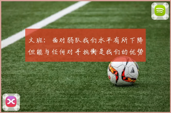 文班：面对弱队我们水平有所下降但能与任何对手抗衡是我们的优势