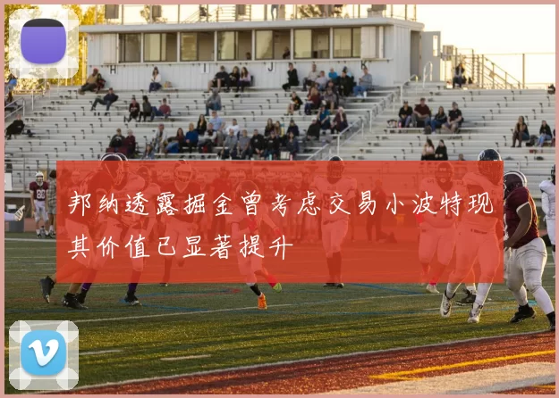 邦纳透露掘金曾考虑交易小波特现其价值已显著提升