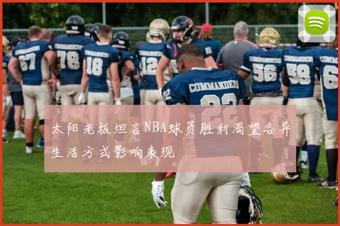 太阳老板坦言NBA球员胜利渴望各异生活方式影响表现