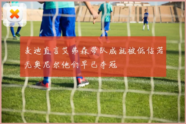 麦迪直言艾弗森带队成就被低估若无奥尼尔他们早已夺冠