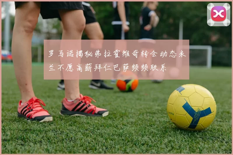 罗马诺揭秘弗拉霍维奇转会动态米兰不愿高薪拜仁巴萨频频联系
