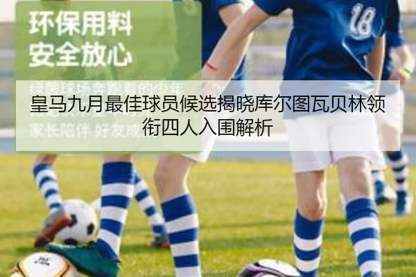 皇马九月最佳球员候选揭晓库尔图瓦贝林领衔四人入围解析